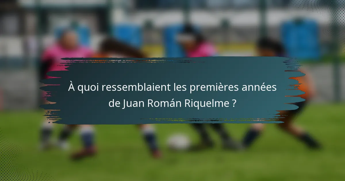 À quoi ressemblaient les premières années de Juan Román Riquelme ?