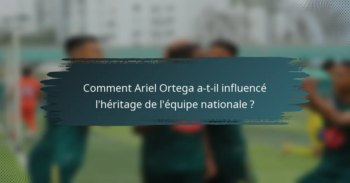 Comment Ariel Ortega a-t-il influencé l'héritage de l'équipe nationale ?