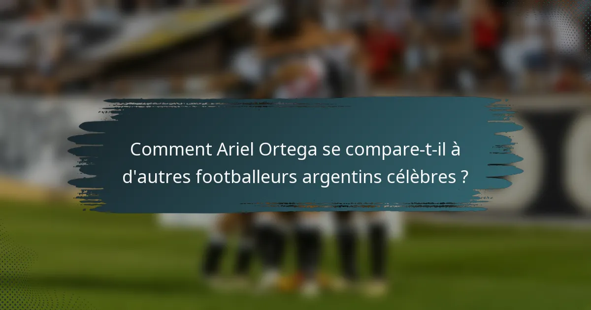 Comment Ariel Ortega se compare-t-il à d'autres footballeurs argentins célèbres ?