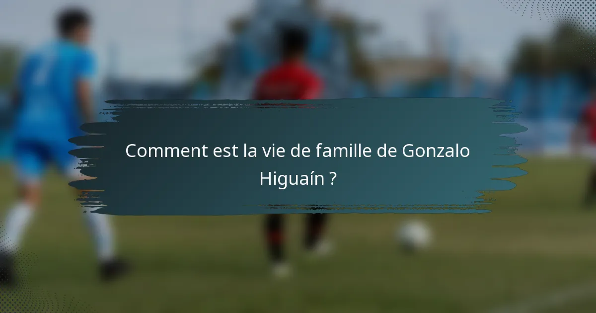Comment est la vie de famille de Gonzalo Higuaín ?
