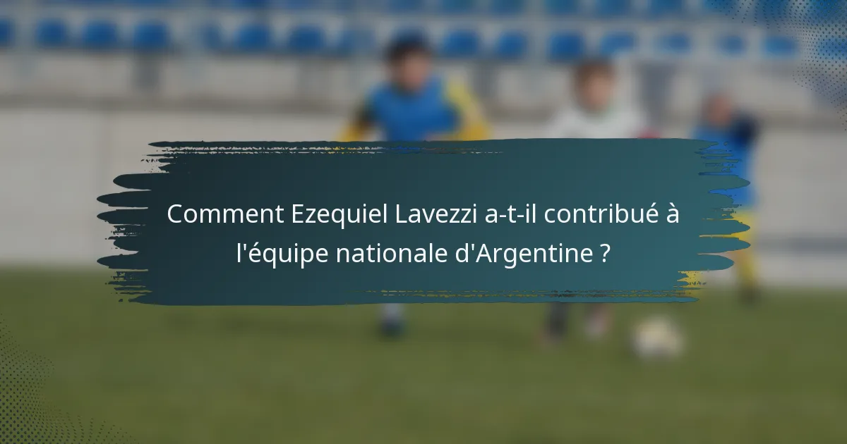 Comment Ezequiel Lavezzi a-t-il contribué à l'équipe nationale d'Argentine ?