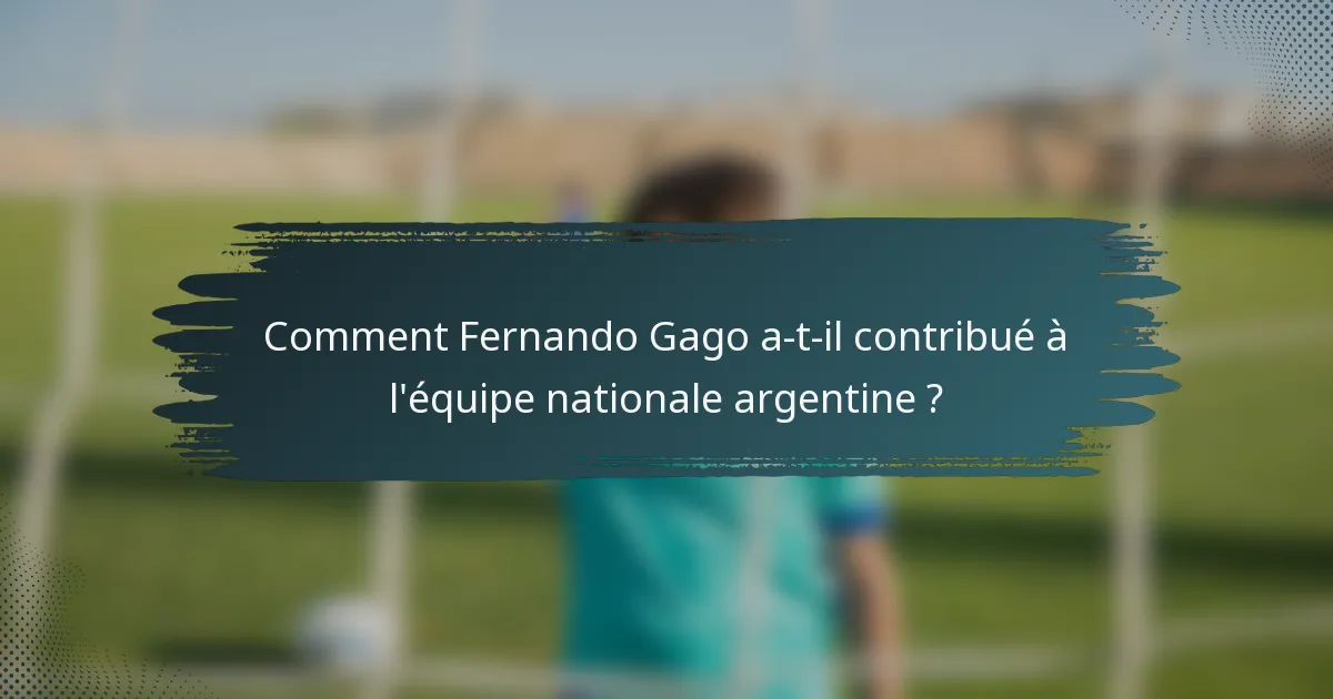 Comment Fernando Gago a-t-il contribué à l'équipe nationale argentine ?