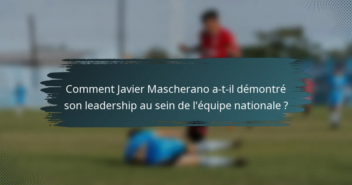 Comment Javier Mascherano a-t-il démontré son leadership au sein de l'équipe nationale ?