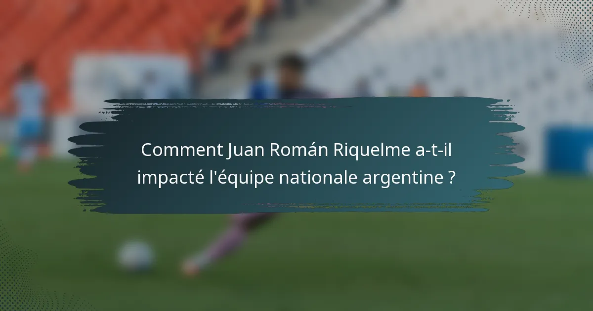 Comment Juan Román Riquelme a-t-il impacté l'équipe nationale argentine ?