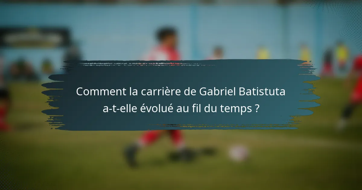 Comment la carrière de Gabriel Batistuta a-t-elle évolué au fil du temps ?