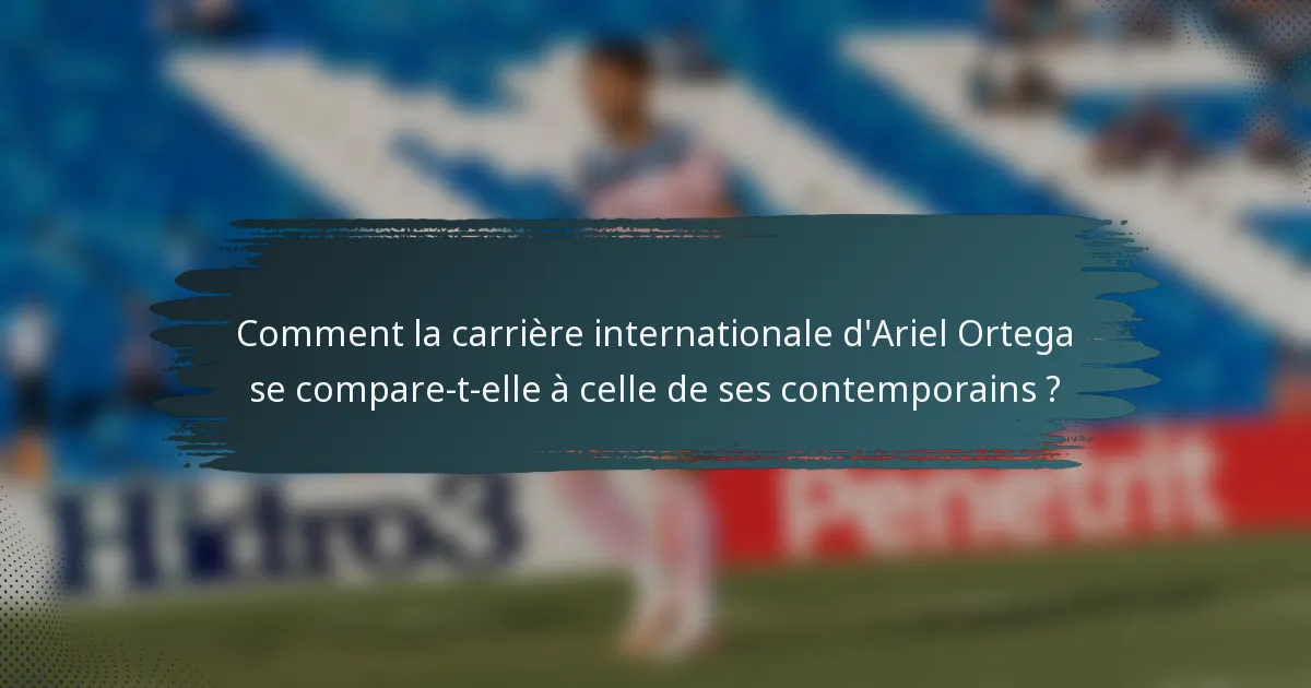 Comment la carrière internationale d'Ariel Ortega se compare-t-elle à celle de ses contemporains ?