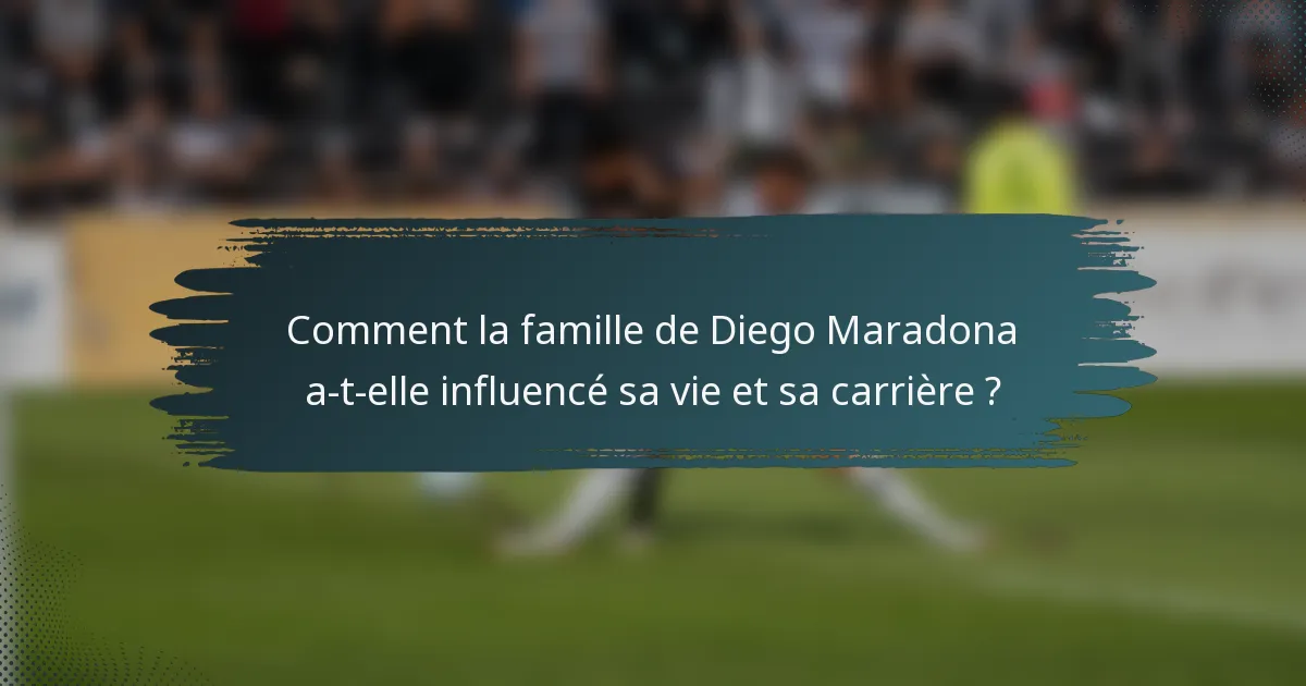 Comment la famille de Diego Maradona a-t-elle influencé sa vie et sa carrière ?