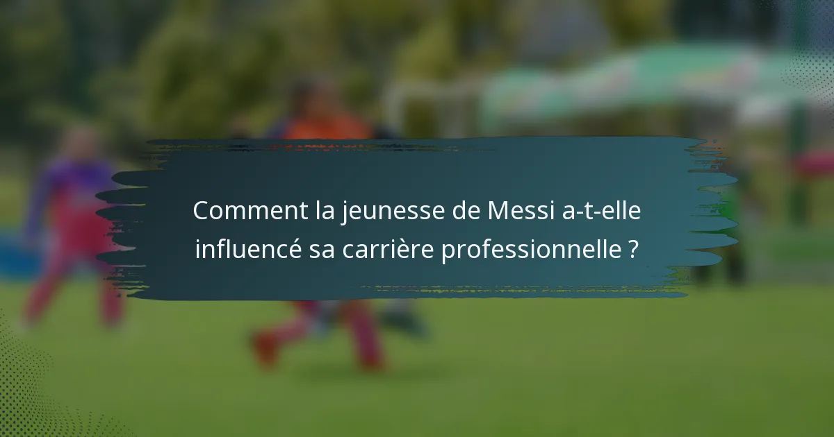 Comment la jeunesse de Messi a-t-elle influencé sa carrière professionnelle ?