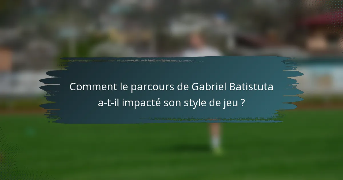 Comment le parcours de Gabriel Batistuta a-t-il impacté son style de jeu ?