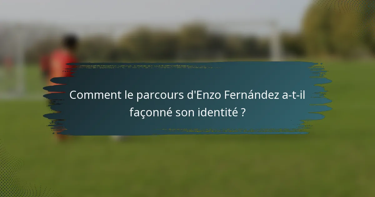 Comment le parcours d'Enzo Fernández a-t-il façonné son identité ?