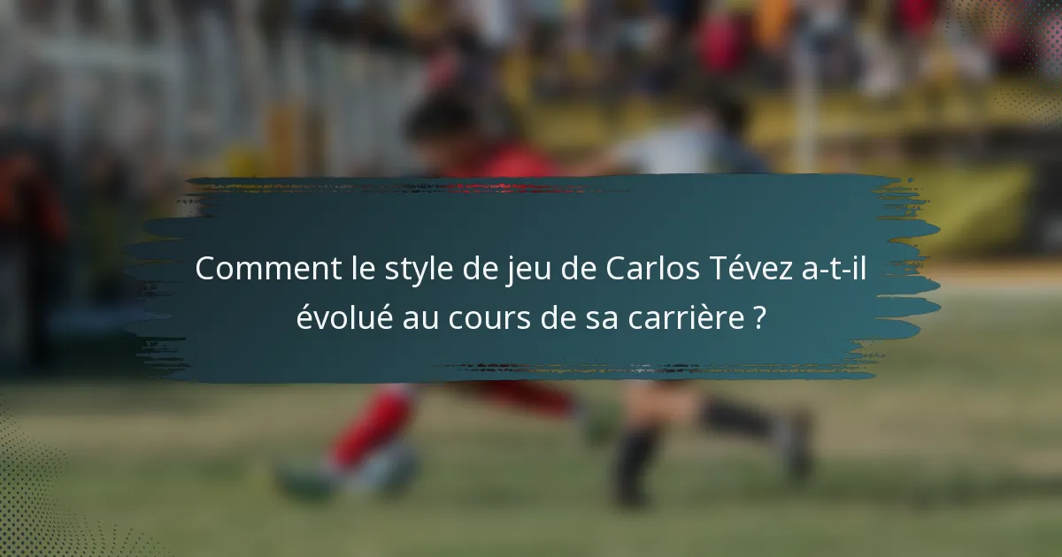 Comment le style de jeu de Carlos Tévez a-t-il évolué au cours de sa carrière ?