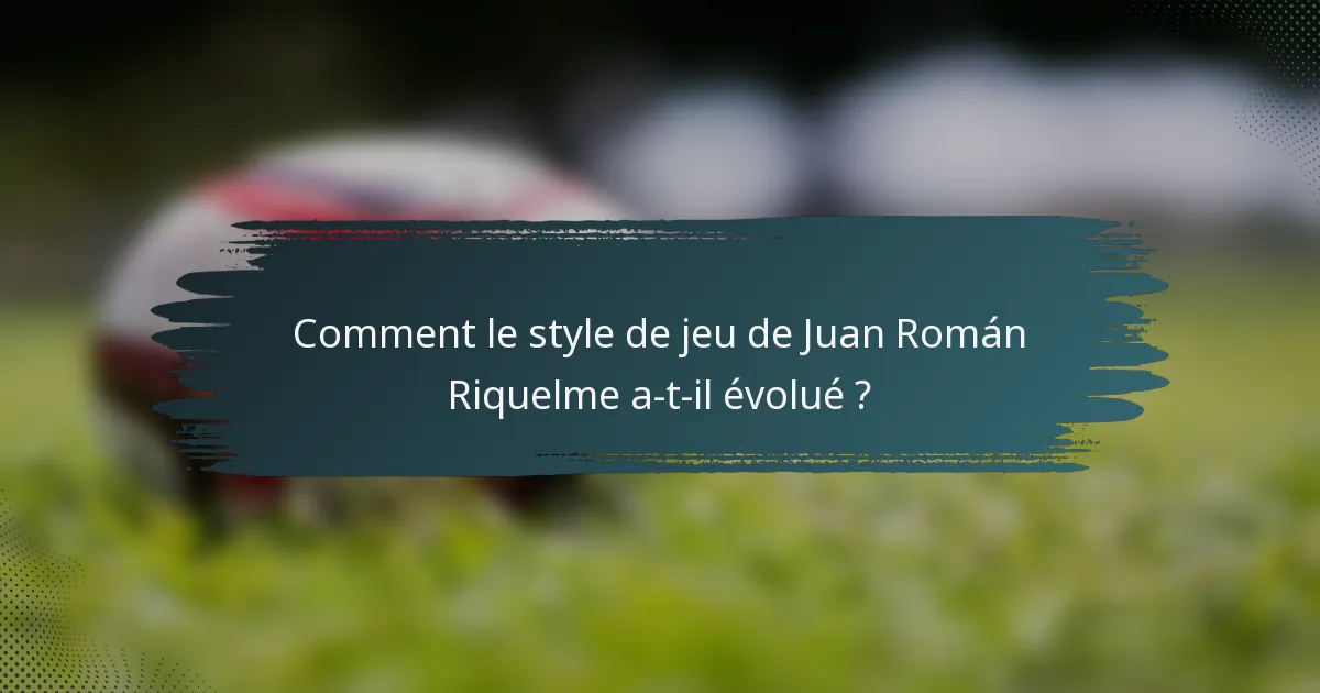 Comment le style de jeu de Juan Román Riquelme a-t-il évolué ?