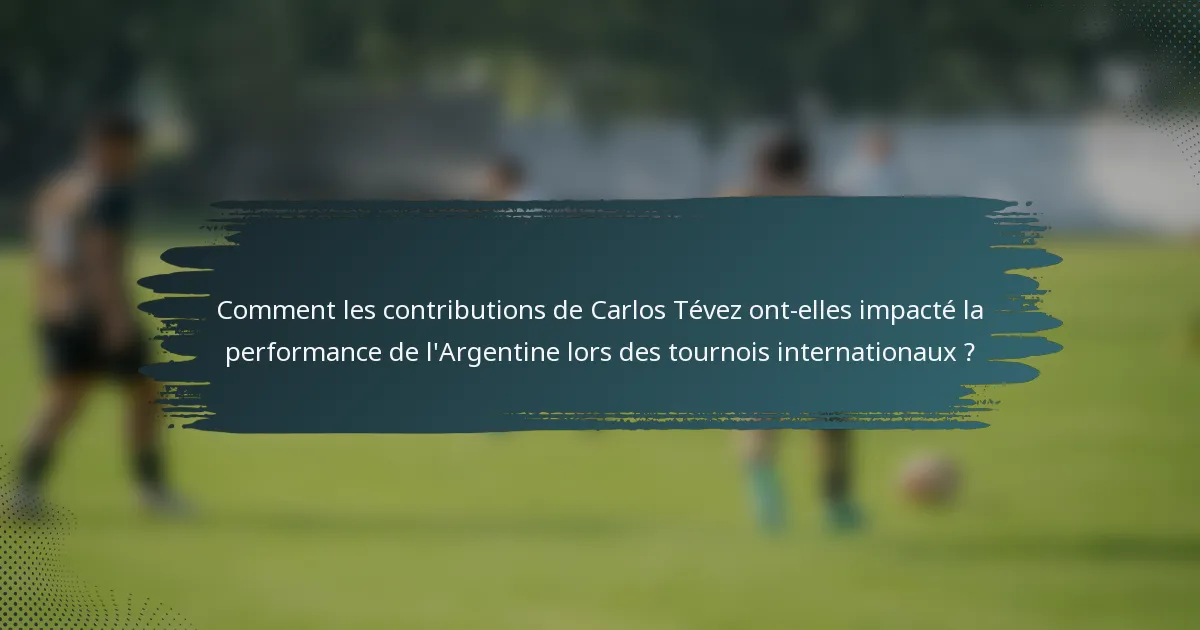 Comment les contributions de Carlos Tévez ont-elles impacté la performance de l'Argentine lors des tournois internationaux ?