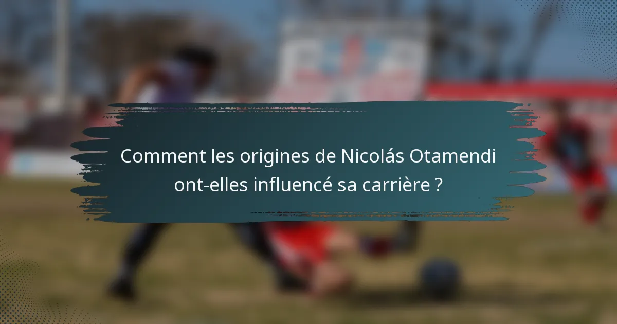 Comment les origines de Nicolás Otamendi ont-elles influencé sa carrière ?