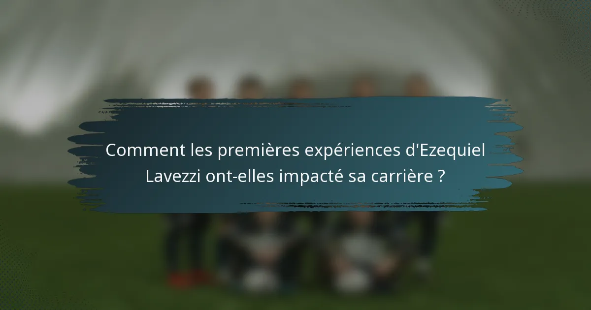 Comment les premières expériences d'Ezequiel Lavezzi ont-elles impacté sa carrière ?
