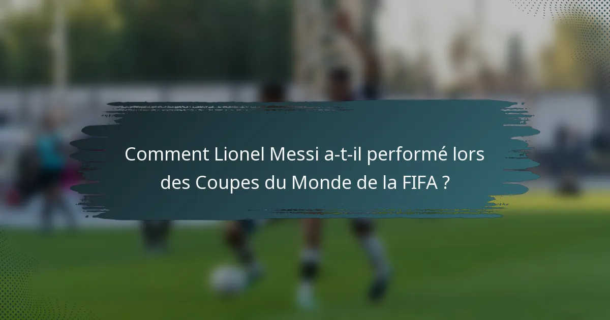 Comment Lionel Messi a-t-il performé lors des Coupes du Monde de la FIFA ?