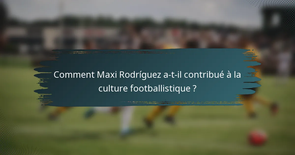 Comment Maxi Rodríguez a-t-il contribué à la culture footballistique ?