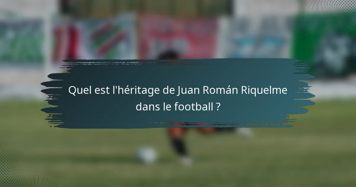 Quel est l'héritage de Juan Román Riquelme dans le football ?