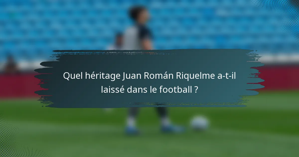 Quel héritage Juan Román Riquelme a-t-il laissé dans le football ?