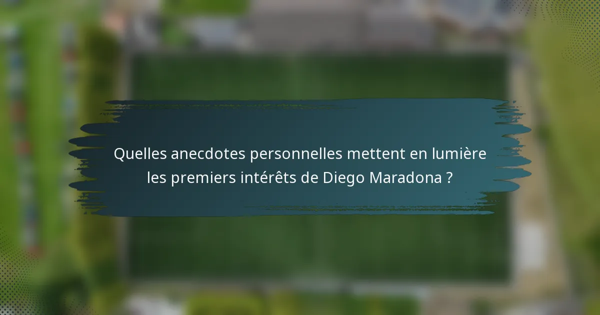 Quelles anecdotes personnelles mettent en lumière les premiers intérêts de Diego Maradona ?