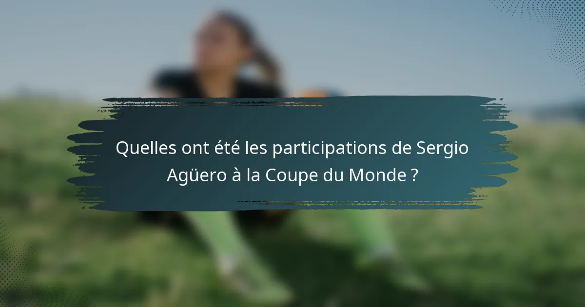 Quelles ont été les participations de Sergio Agüero à la Coupe du Monde ?