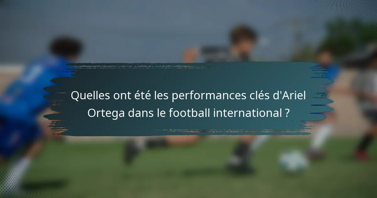 Quelles ont été les performances clés d'Ariel Ortega dans le football international ?