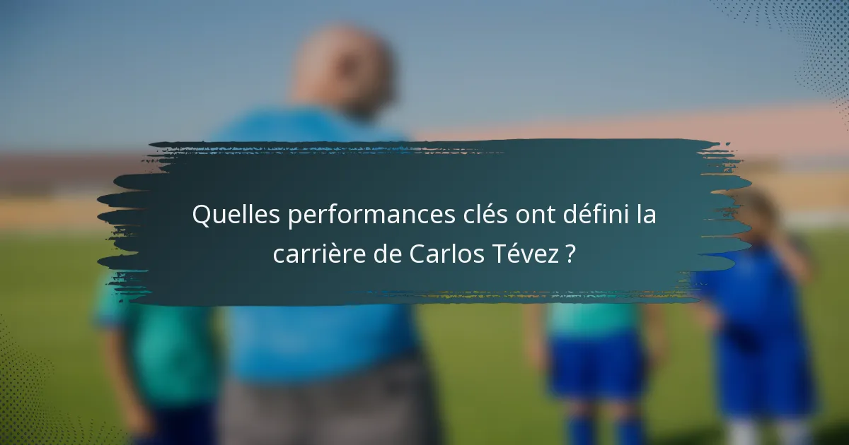 Quelles performances clés ont défini la carrière de Carlos Tévez ?