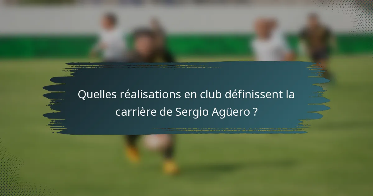 Quelles réalisations en club définissent la carrière de Sergio Agüero ?