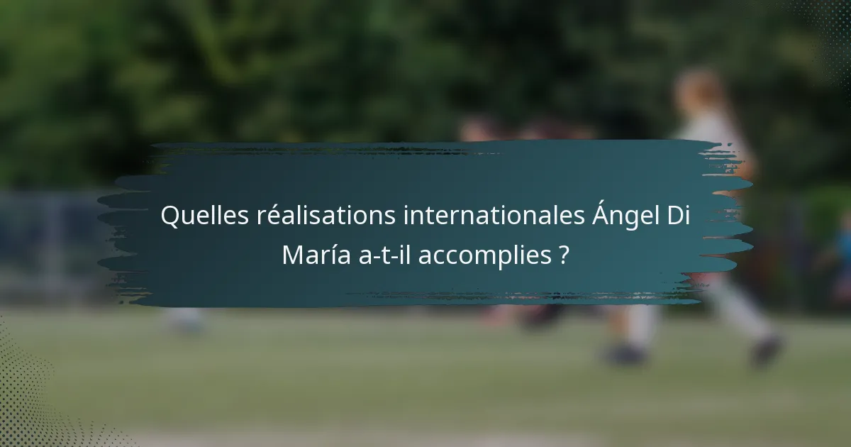 Quelles réalisations internationales Ángel Di María a-t-il accomplies ?