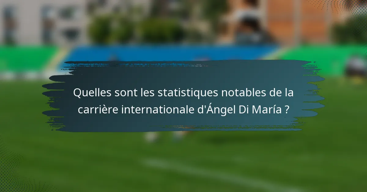 Quelles sont les statistiques notables de la carrière internationale d'Ángel Di María ?