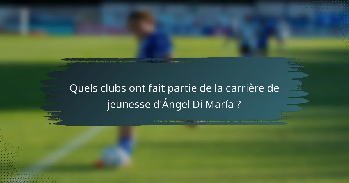 Quels clubs ont fait partie de la carrière de jeunesse d'Ángel Di María ?
