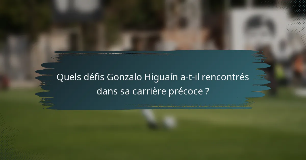 Quels défis Gonzalo Higuaín a-t-il rencontrés dans sa carrière précoce ?