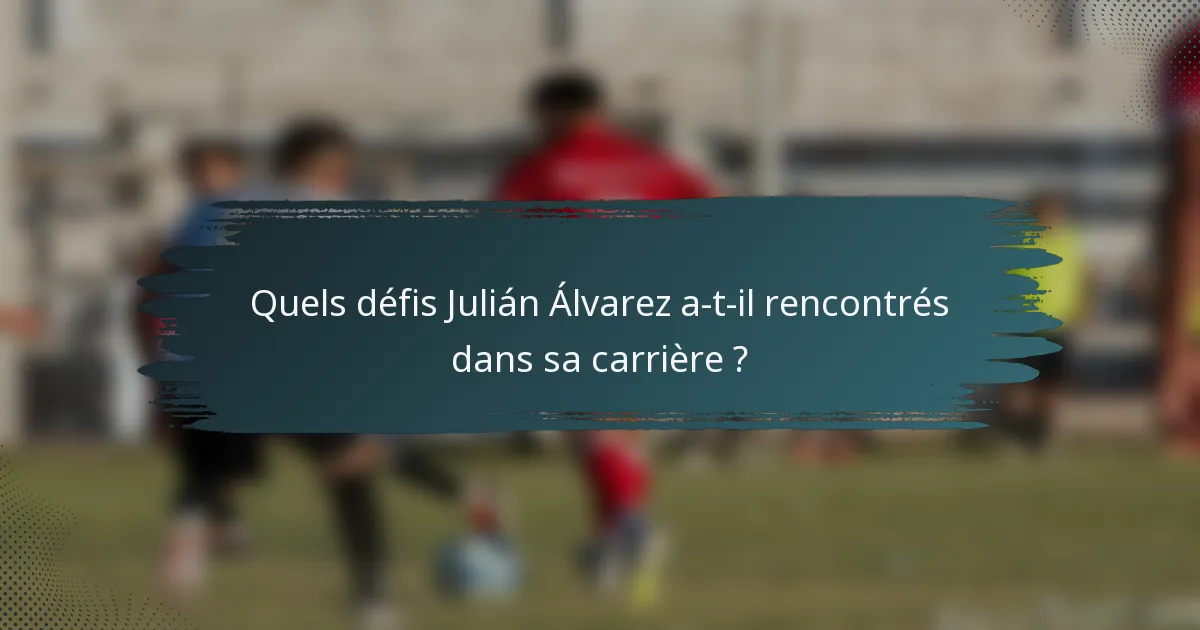Quels défis Julián Álvarez a-t-il rencontrés dans sa carrière ?