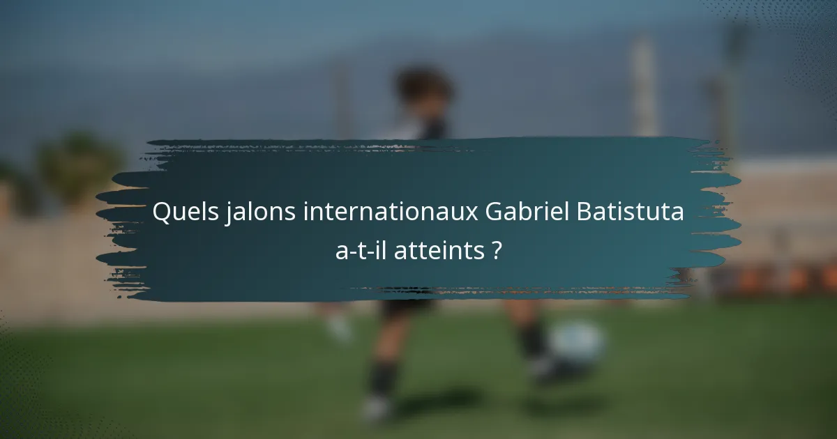 Quels jalons internationaux Gabriel Batistuta a-t-il atteints ?