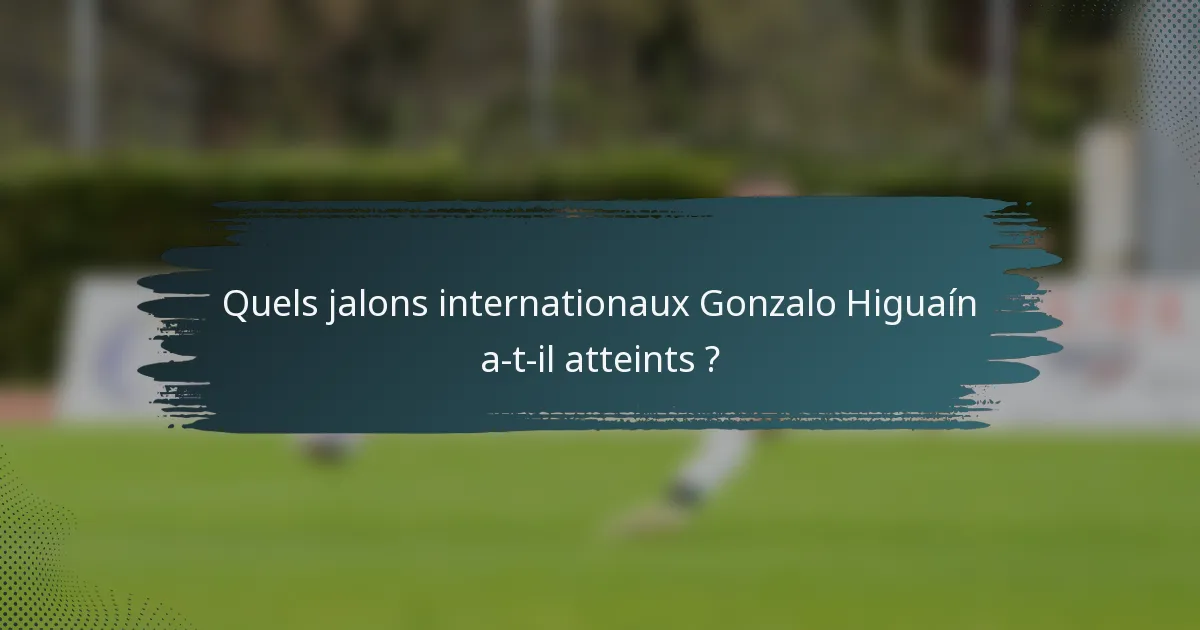 Quels jalons internationaux Gonzalo Higuaín a-t-il atteints ?