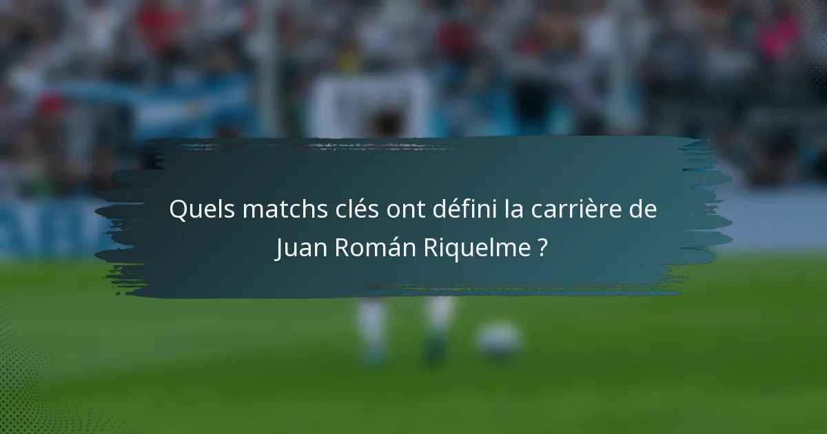 Quels matchs clés ont défini la carrière de Juan Román Riquelme ?