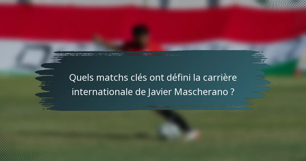 Quels matchs clés ont défini la carrière internationale de Javier Mascherano ?