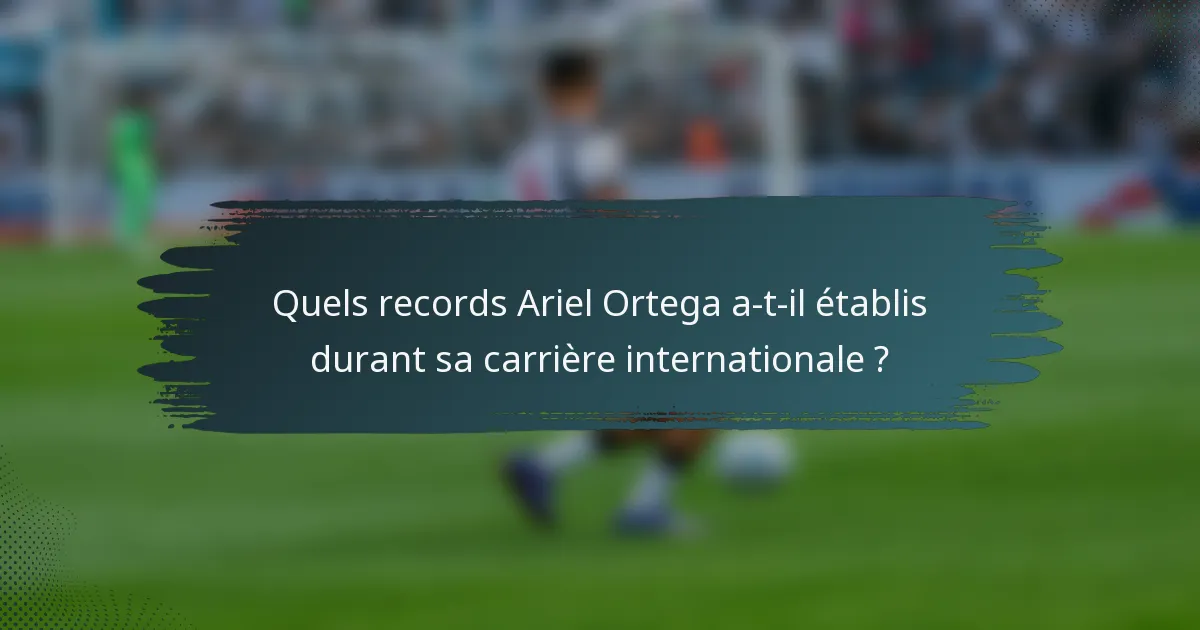 Quels records Ariel Ortega a-t-il établis durant sa carrière internationale ?