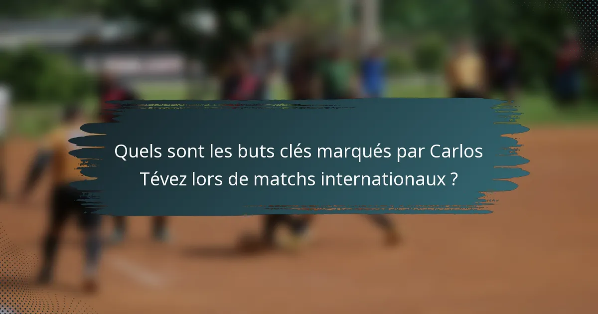 Quels sont les buts clés marqués par Carlos Tévez lors de matchs internationaux ?