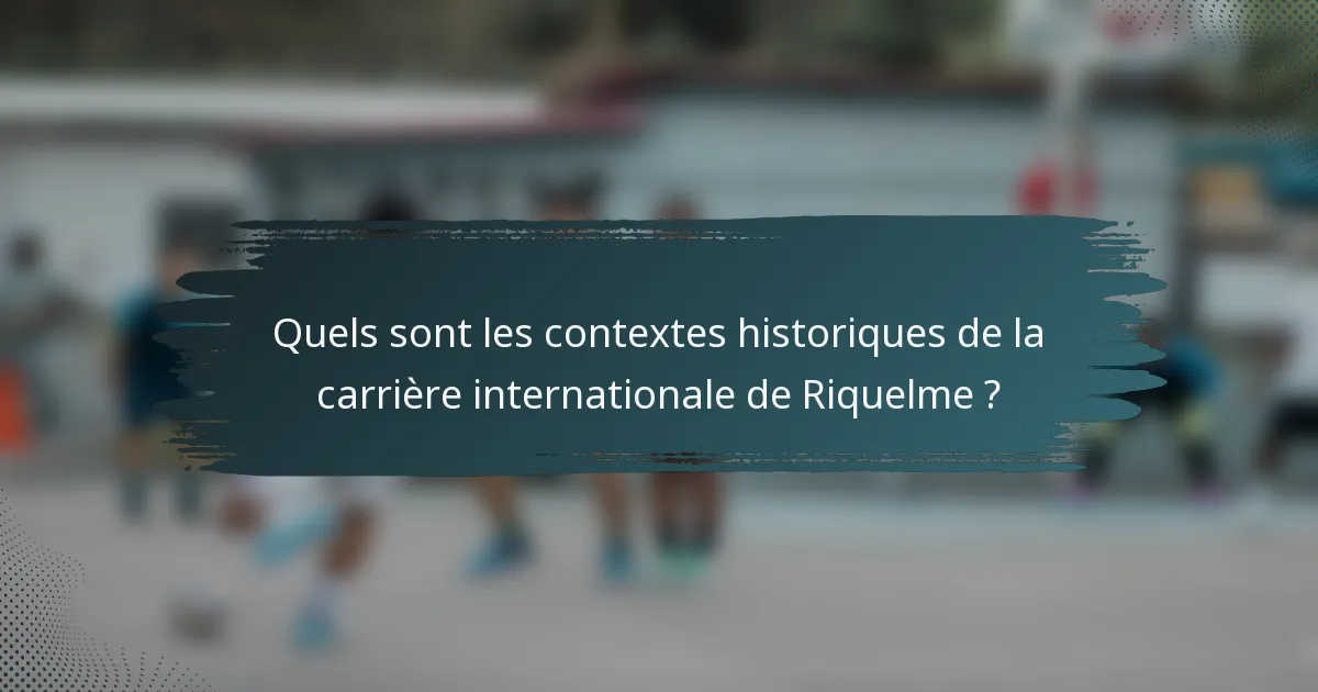 Quels sont les contextes historiques de la carrière internationale de Riquelme ?