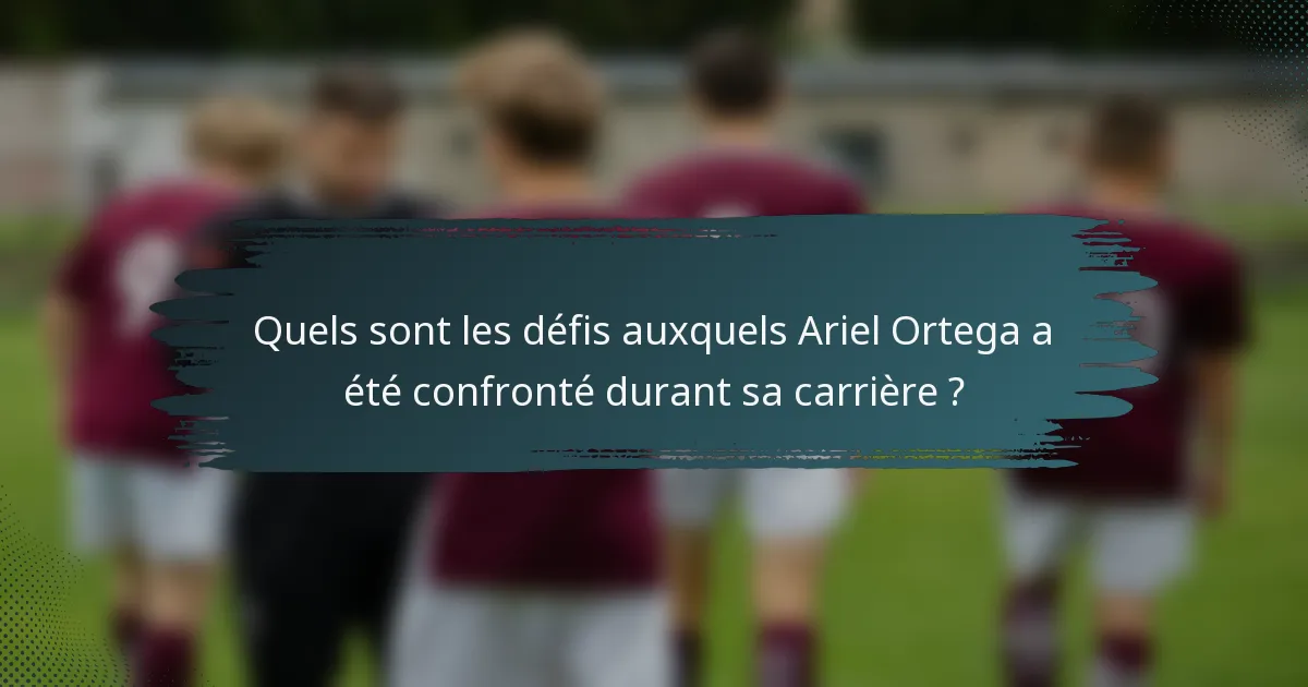 Quels sont les défis auxquels Ariel Ortega a été confronté durant sa carrière ?