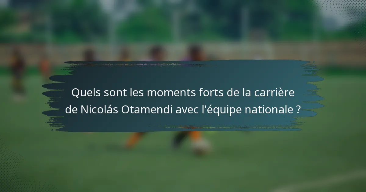Quels sont les moments forts de la carrière de Nicolás Otamendi avec l'équipe nationale ?