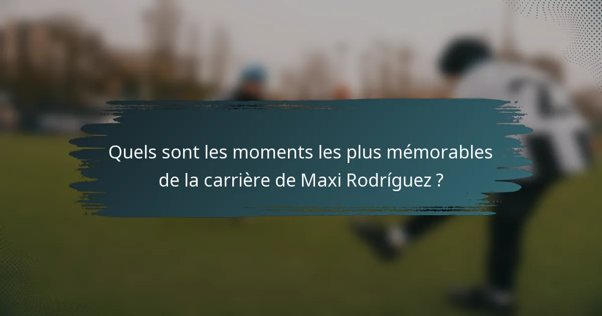 Quels sont les moments les plus mémorables de la carrière de Maxi Rodríguez ?