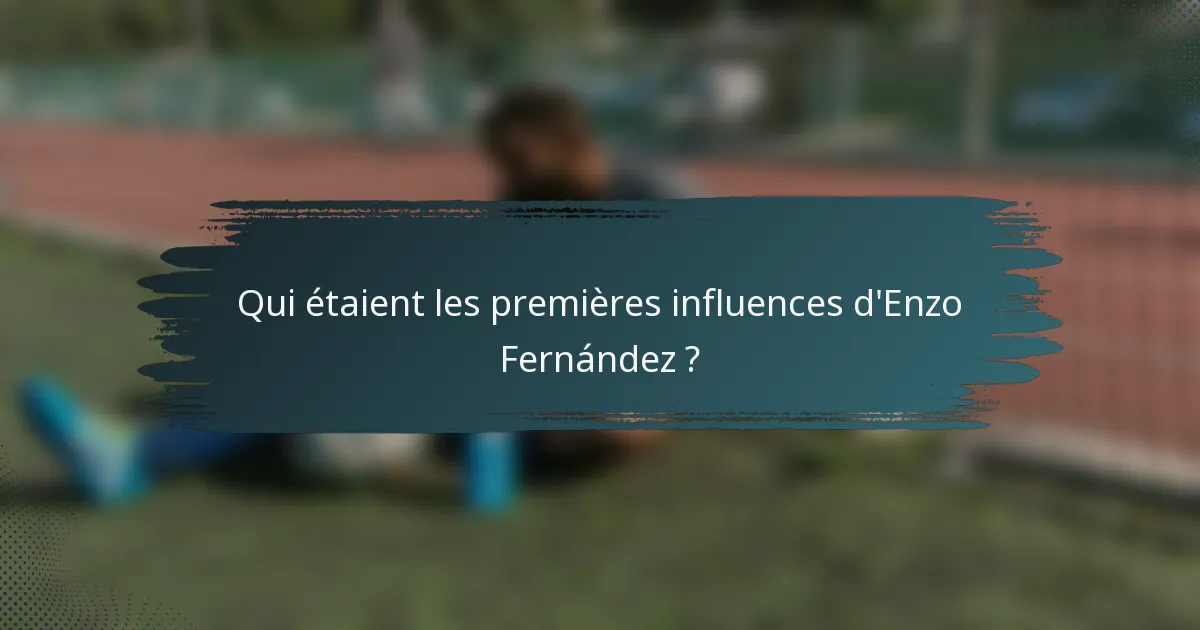 Qui étaient les premières influences d'Enzo Fernández ?