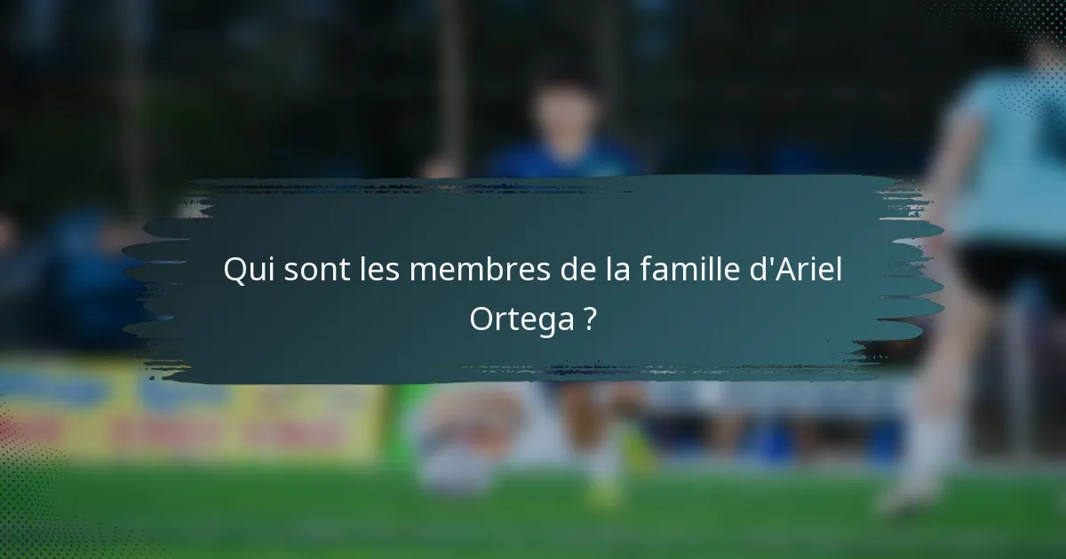 Qui sont les membres de la famille d'Ariel Ortega ?