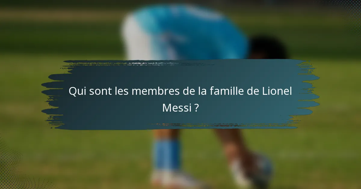 Qui sont les membres de la famille de Lionel Messi ?